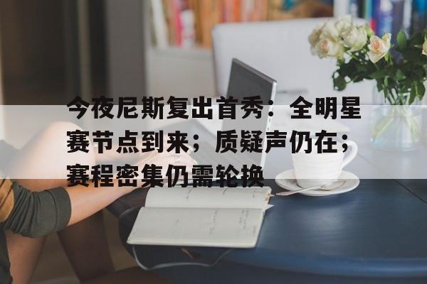 包含今夜尼斯复出首秀:全明星赛节点到来;质疑声仍在;赛程密集仍需轮换的词条 包含今夜尼斯复出首秀:全明星赛节点到来;质疑声仍在;赛程密集仍需轮换的词条